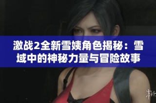 激战2全新雪姨角色揭秘：雪域中的神秘力量与冒险故事