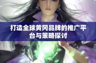 打造全球黄冈品牌的推广平台与策略探讨