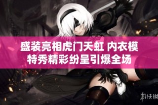 盛装亮相虎门天虹 内衣模特秀精彩纷呈引爆全场