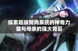 探索超级胬肉系统的神奇力量与母亲的强大背后