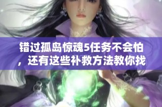 错过孤岛惊魂5任务不会怕，还有这些补救方法教你找回精彩体验