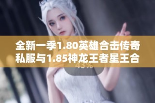 全新一季1.80英雄合击传奇私服与1.85神龙王者星王合击SF震撼上线通知