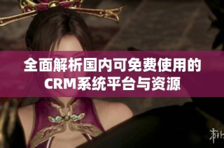 全面解析国内可免费使用的CRM系统平台与资源