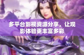 多平台影视资源分享，让观影体验更丰富多彩
