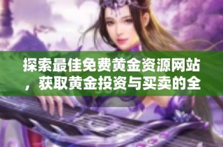 探索最佳免费黄金资源网站，获取黄金投资与买卖的全面指南