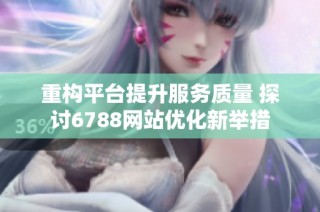 重构平台提升服务质量 探讨6788网站优化新举措