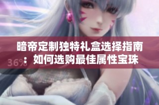 暗帝定制独特礼盒选择指南：如何选购最佳属性宝珠