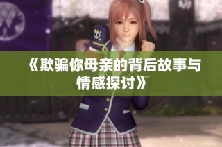 《欺骗你母亲的背后故事与情感探讨》