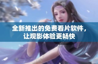全新推出的免费看片软件，让观影体验更畅快
