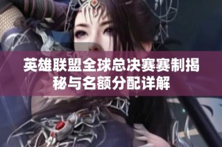英雄联盟全球总决赛赛制揭秘与名额分配详解