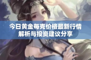 今日黄金每克价格最新行情解析与投资建议分享