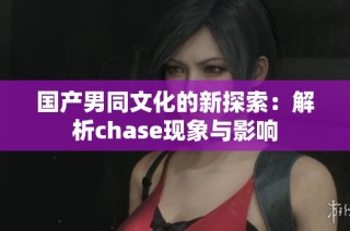 国产男同文化的新探索：解析chase现象与影响