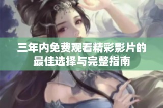 三年内免费观看精彩影片的最佳选择与完整指南