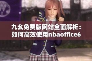 九幺免费版网站全面解析：如何高效使用nbaoffice68平台