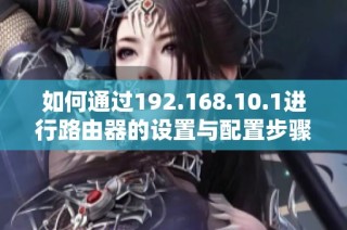 如何通过192.168.10.1进行路由器的设置与配置步骤解读