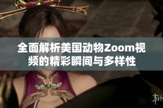 全面解析美国动物Zoom视频的精彩瞬间与多样性