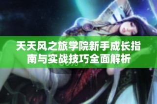 天天风之旅学院新手成长指南与实战技巧全面解析
