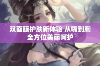双面膜护肤新体验 从嘴到胸全方位美丽呵护