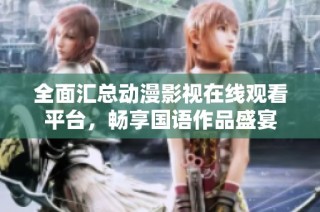 全面汇总动漫影视在线观看平台，畅享国语作品盛宴