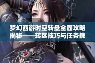 梦幻西游时空转盘全面攻略揭秘——转区技巧与任务挑战全解析