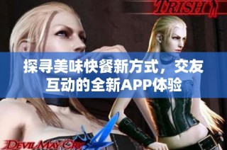 探寻美味快餐新方式，交友互动的全新APP体验