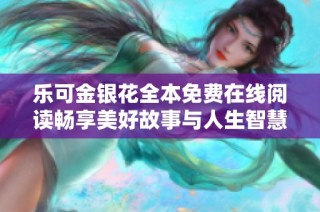 乐可金银花全本免费在线阅读畅享美好故事与人生智慧