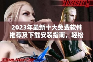 2023年最新十大免费软件推荐及下载安装指南，轻松提升您的电脑体验