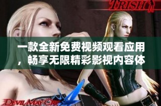 一款全新免费视频观看应用，畅享无限精彩影视内容体验
