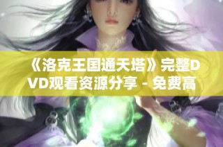 《洛克王国通天塔》完整DVD观看资源分享 - 免费高清在线观看