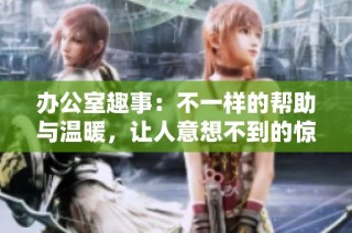 办公室趣事：不一样的帮助与温暖，让人意想不到的惊喜