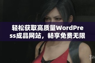 轻松获取高质量WordPress成品网站，畅享免费无限制体验