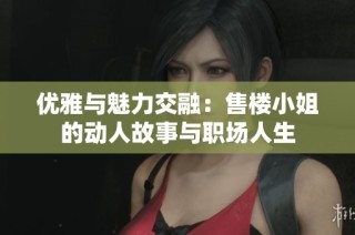优雅与魅力交融：售楼小姐的动人故事与职场人生