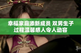 幸福家庭添新成员 双男生子过程温馨感人令人动容