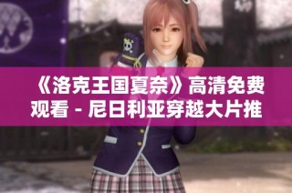 《洛克王国夏奈》高清免费观看 - 尼日利亚穿越大片推荐