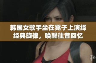 韩国女歌手坐在凳子上演绎经典旋律，唤醒往昔回忆