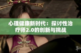 心理健康新时代：探讨性治疗师2.0的创新与挑战