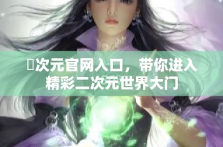囧次元官网入口，带你进入精彩二次元世界大门