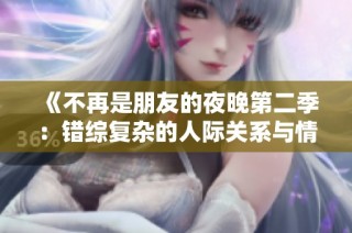 《不再是朋友的夜晚第二季：错综复杂的人际关系与情感纠葛》