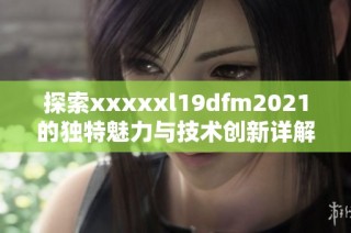 探索xxxxxl19dfm2021的独特魅力与技术创新详解
