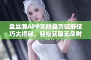 盘丝洞APP无限盘币破解技巧大揭秘，轻松获取无尽财富