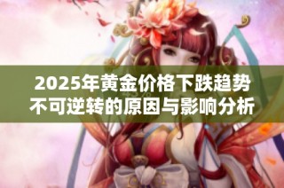 2025年黄金价格下跌趋势不可逆转的原因与影响分析