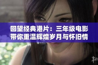回望经典港片：三年级电影带你重温辉煌岁月与怀旧情怀