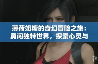 薄荷奶糖的奇幻冒险之旅：勇闯独特世界，探索心灵与梦想