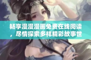 畅享漫漫漫画免费在线阅读，尽情探索多样精彩故事世界
