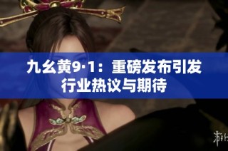 九幺黄9·1：重磅发布引发行业热议与期待