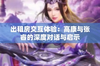 出租房交互体验：高康与张睿的深度对话与启示