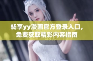 畅享yy漫画官方登录入口，免费获取精彩内容指南