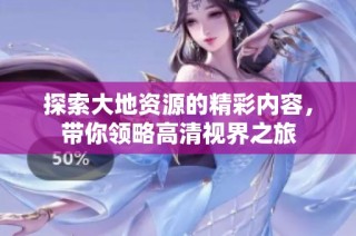 探索大地资源的精彩内容，带你领略高清视界之旅