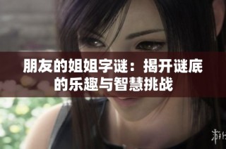 朋友的姐姐字谜：揭开谜底的乐趣与智慧挑战