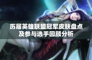 历届英雄联盟冠军皮肤盘点及参与选手回顾分析
